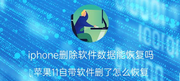 iphone删除软件数据能恢复吗 苹果11自带软件删了怎么恢复？